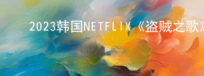 ﻿曾荣璇发布﻿2023韩国NETFLIX《盗贼之歌》第09集[韩语中字]迅雷下载_电影天堂